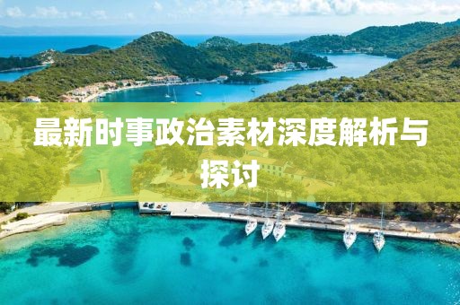 最新时事政治素材深度解析与探讨