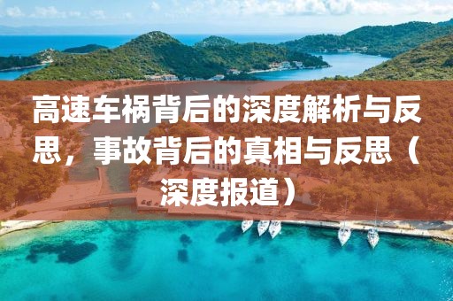 高速车祸背后的深度解析与反思，事故背后的真相与反思（深度报道）