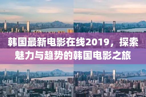 韩国最新电影在线2019，探索魅力与趋势的韩国电影之旅