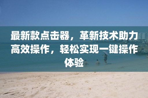 最新款点击器，革新技术助力高效操作，轻松实现一键操作体验
