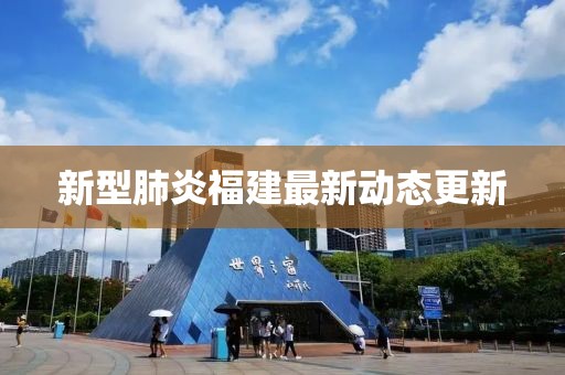 新型肺炎福建最新动态更新