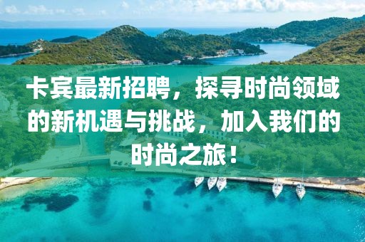 卡宾最新招聘，探寻时尚领域的新机遇与挑战，加入我们的时尚之旅！