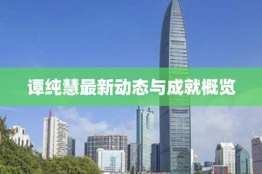 谭纯慧最新动态与成就概览