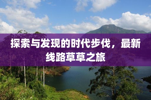 探索与发现的时代步伐，最新线路草草之旅