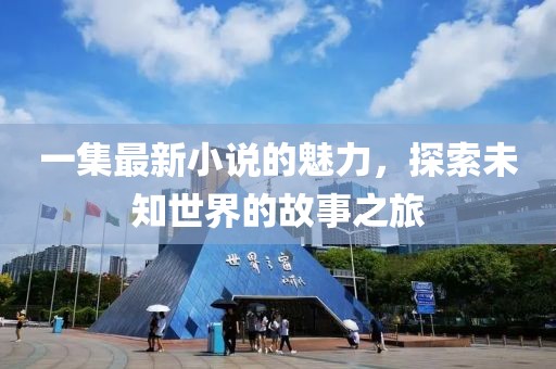 一集最新小说的魅力，探索未知世界的故事之旅