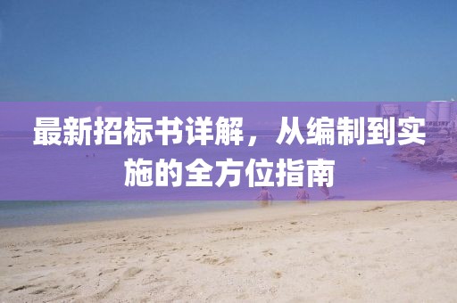 最新招标书详解，从编制到实施的全方位指南