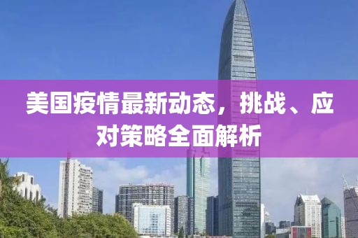 美国疫情最新动态，挑战、应对策略全面解析