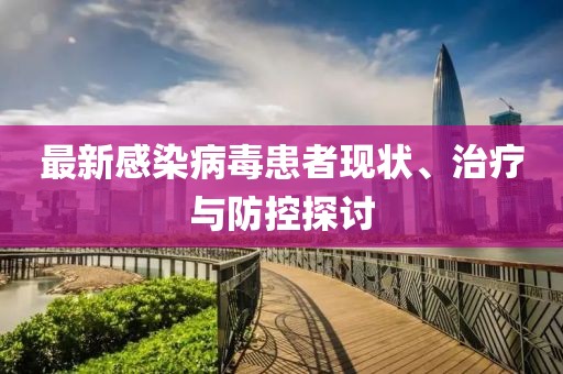 最新感染病毒患者现状、治疗与防控探讨