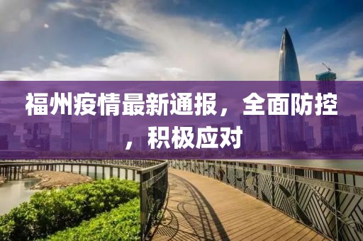 福州疫情最新通报，全面防控，积极应对