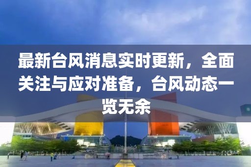 最新台风消息实时更新，全面关注与应对准备，台风动态一览无余