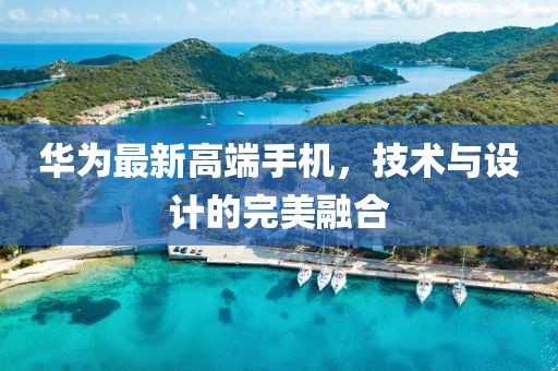 华为最新高端手机，技术与设计的完美融合