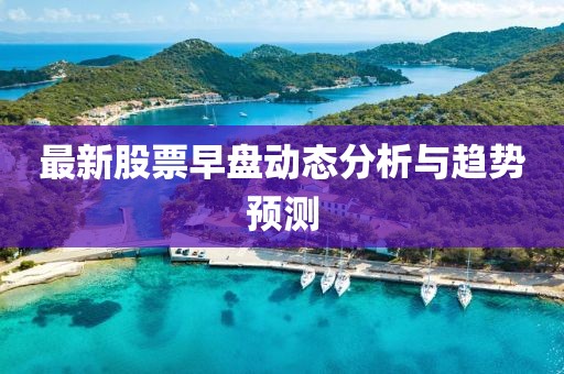 最新股票早盘动态分析与趋势预测