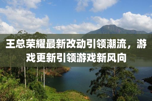 王总荣耀最新改动引领潮流，游戏更新引领游戏新风向