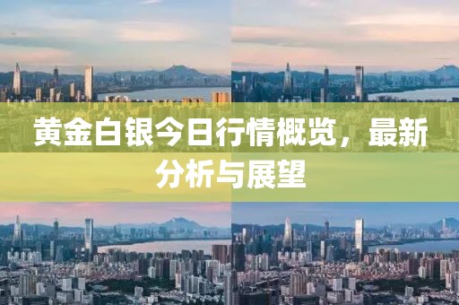 黄金白银今日行情概览，最新分析与展望