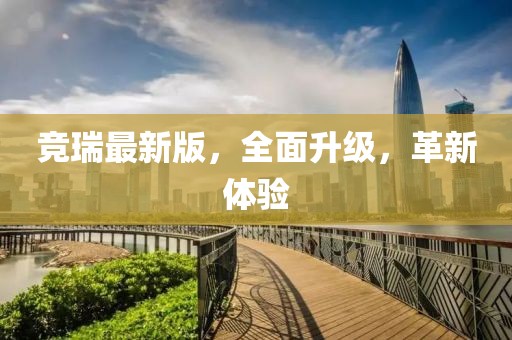 竞瑞最新版，全面升级，革新体验