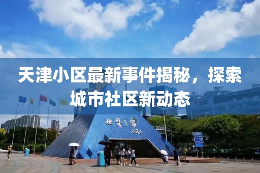 天津小区最新事件揭秘，探索城市社区新动态