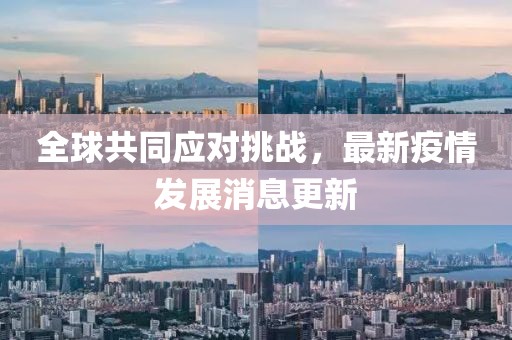 全球共同应对挑战，最新疫情发展消息更新