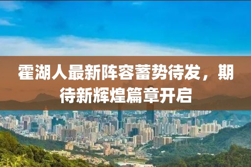 霍湖人最新阵容蓄势待发，期待新辉煌篇章开启