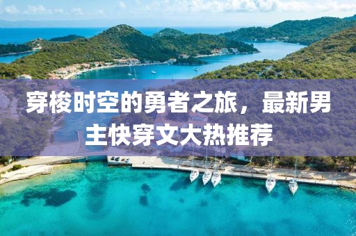 穿梭时空的勇者之旅，最新男主快穿文大热推荐