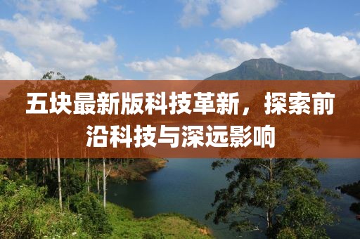 五块最新版科技革新，探索前沿科技与深远影响