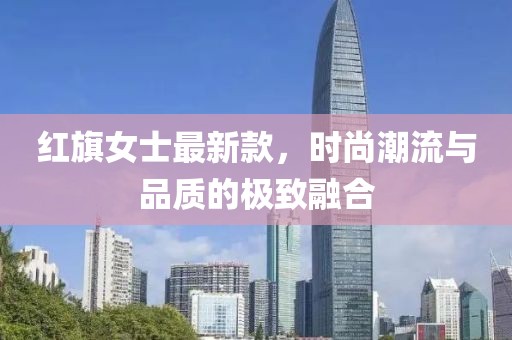 红旗女士最新款，时尚潮流与品质的极致融合