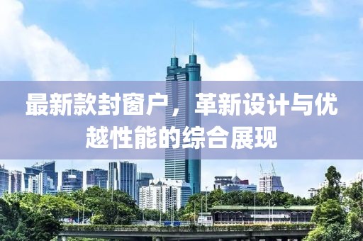 最新款封窗户，革新设计与优越性能的综合展现