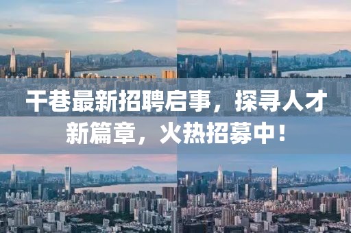 干巷最新招聘启事，探寻人才新篇章，火热招募中！