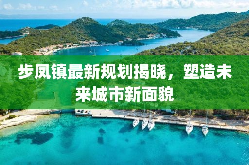 步凤镇最新规划揭晓，塑造未来城市新面貌