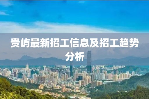 贵屿最新招工信息及招工趋势分析