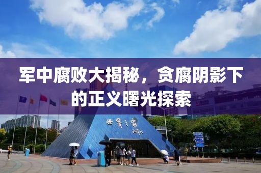 军中腐败大揭秘，贪腐阴影下的正义曙光探索