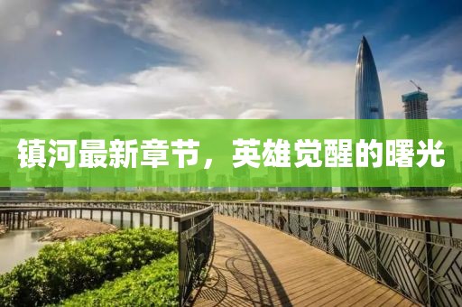 镇河最新章节，英雄觉醒的曙光