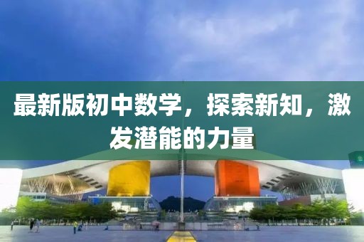 最新版初中数学，探索新知，激发潜能的力量