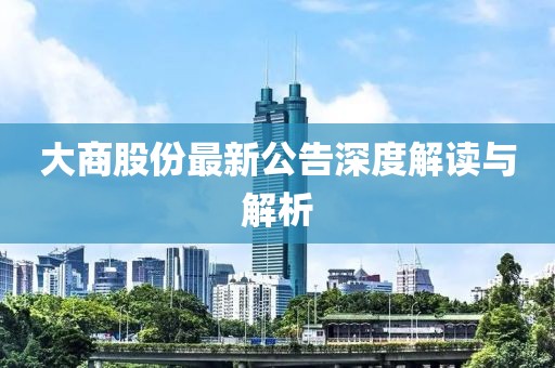 大商股份最新公告深度解读与解析