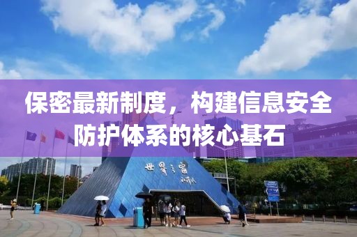保密最新制度，构建信息安全防护体系的核心基石