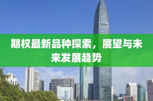 期权最新品种探索，展望与未来发展趋势