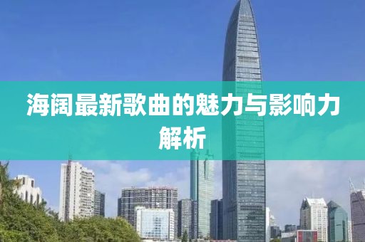 海阔最新歌曲的魅力与影响力解析