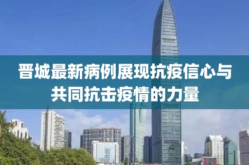 晋城最新病例展现抗疫信心与共同抗击疫情的力量