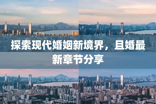 探索现代婚姻新境界，且婚最新章节分享