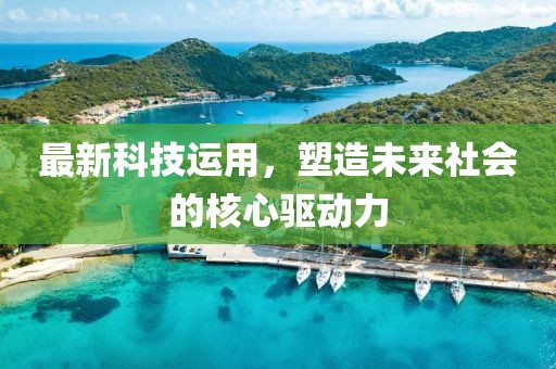最新科技运用，塑造未来社会的核心驱动力