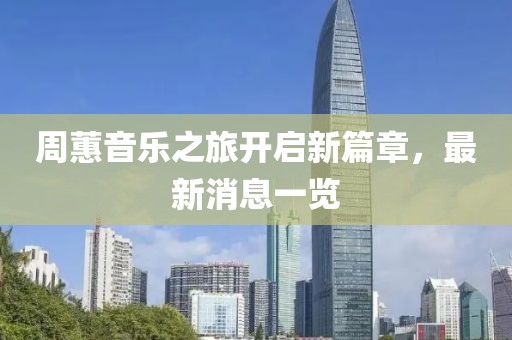 周蕙音乐之旅开启新篇章，最新消息一览
