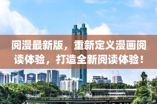 阅漫最新版，重新定义漫画阅读体验，打造全新阅读体验！