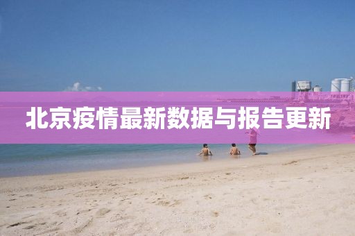北京疫情最新数据与报告更新