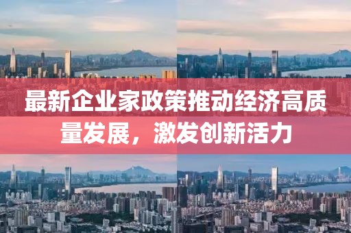 最新企业家政策推动经济高质量发展，激发创新活力
