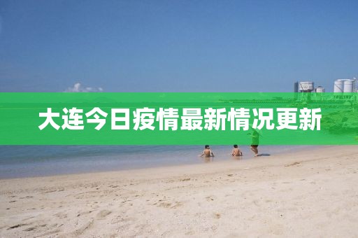大连今日疫情最新情况更新