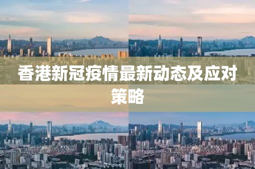 香港新冠疫情最新动态及应对策略