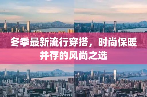 冬季最新流行穿搭，时尚保暖并存的风尚之选