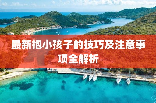 最新抱小孩子的技巧及注意事项全解析