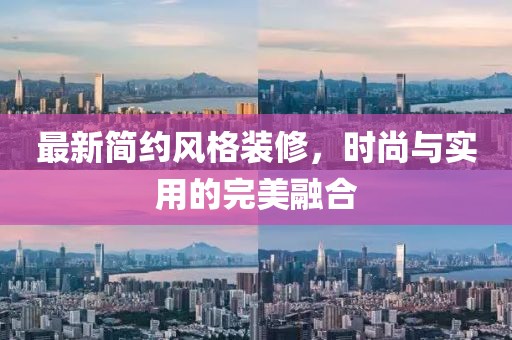 最新简约风格装修，时尚与实用的完美融合