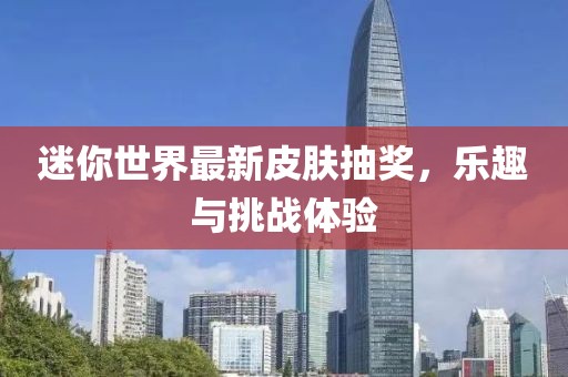迷你世界最新皮肤抽奖，乐趣与挑战体验