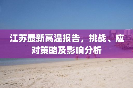 江苏最新高温报告，挑战、应对策略及影响分析